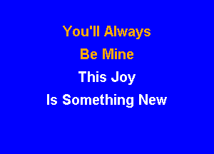 You'll Always
Be Mine
This Joy

Is Something New