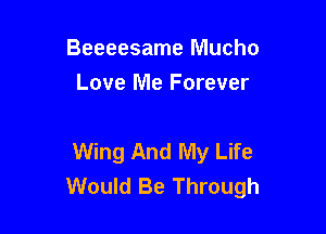Beeeesame Mucho
Love Me Forever

Wing And My Life
Would Be Through