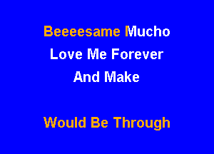 Beeeesame Mucho
Love Me Forever
And Make

Would Be Through