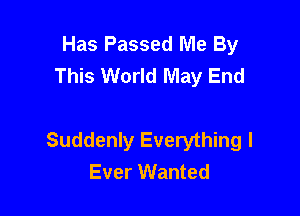 Has Passed Me By
This World May End

Suddenly Everything I
Ever Wanted