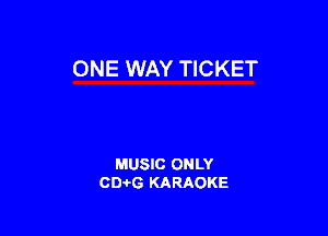 ONE WAY TICKET

MUSIC ONLY
0016 KARAOKE