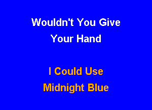 Wouldn't You Give
Your Hand

I Could Use
Midnight Blue