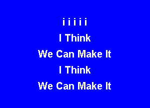 We Can Make It

I Think
We Can Make It