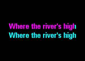 Where the river's high

Where the river's high
