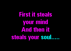 First it steals
your mind

And then it
steals your soul .....