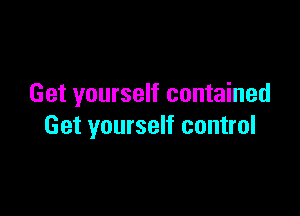 Get yourself contained

Get yourself control
