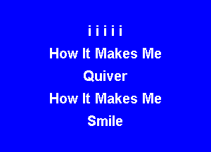 How It Makes Me

Quiver
How It Makes Me
Smile