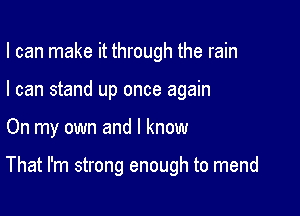 I can make it through the rain
I can stand up once again

On my own and I know

That I'm strong enough to mend