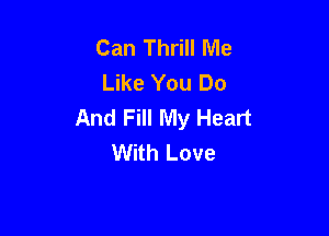 Can Thrill Me
Like You Do
And Fill My Heart

With Love