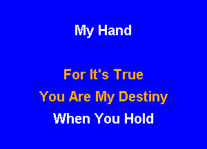 My Hand

For It's True
You Are My Destiny
When You Hold