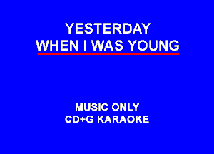 YESTERDAY
WHEN I WAS YOUNG

MUSIC ONLY
CIMG KARAOKE