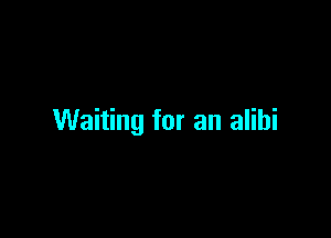 Waiting for an alibi