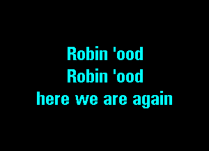 Robin 'ood

Robin 'ood
here we are again