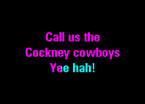 Call us the

Cockney cowboys
Yee hah!