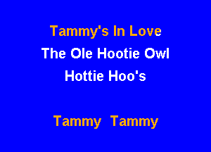 Tammy's In Love
The Ole Hootie Owl
Hottie Hoo's

Tammy Tammy