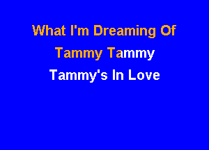 What I'm Dreaming 0f
Tammy Tammy

Tammy's In Love