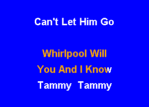 Can't Let Him Go

Whirlpool Will
You And I Know

Tammy Tammy