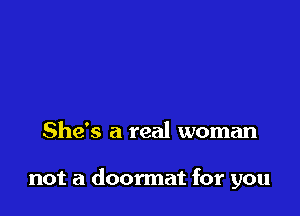 She's a real woman

not a doormat for you