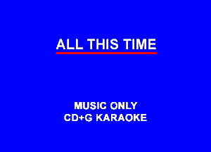 ALL THIS TIME

MUSIC ONLY
0016 KARAOKE