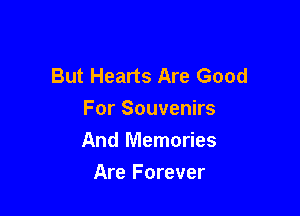 But Hearts Are Good

For Souvenirs
And Memories

Are Forever