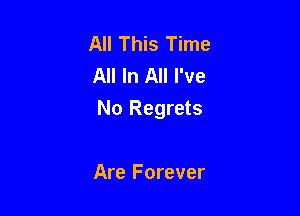 All This Time
All In All I've

No Regrets

Are Forever