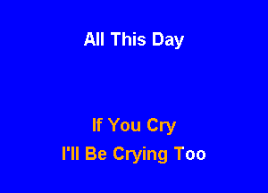 All This Day

If You Cry
I'll Be Crying Too