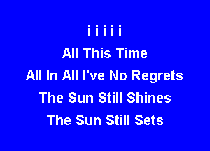 All This Time
All In All I've No Regrets

The Sun Still Shines
The Sun Still Sets