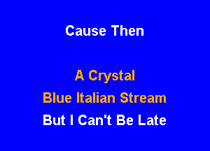 Cause Then

A Crystal
Blue Italian Stream
But I Can't Be Late