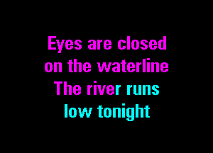 Eyes are closed
on the waterline

The river runs
low tonight