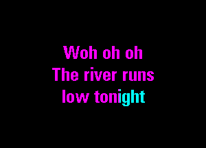 Woh oh oh

The river runs
low tonight