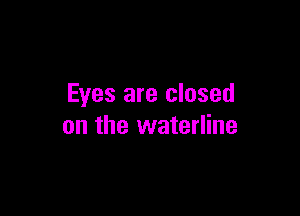 Eyes are closed

on the waterline
