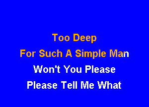 Too Deep
For Such A Simple Man

Won't You Please
Please Tell Me What