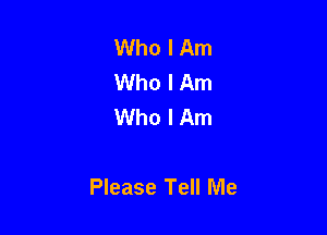 Who I Am
Who I Am
Who I Am

Please Tell Me
