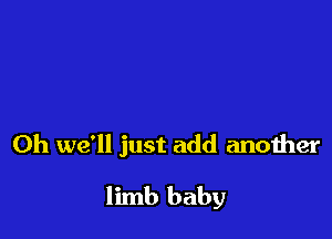 Oh we'll just add another

limb baby