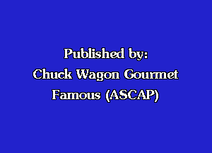 Published bw
Chuck Wagon Gourmet

Famous (ASCAP)