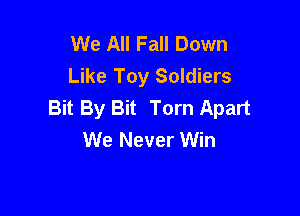 We All Fall Down
Like Toy Soldiers
Bit By Bit Torn Apart

We Never Win