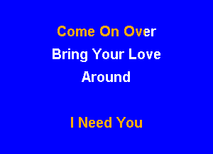 Come On Over
Bring Your Love

Around

I Need You