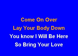 Come On Over

Lay Your Body Down
You know I Will Be Here
80 Bring Your Love