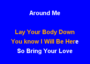Around Me

Lay Your Body Down
You know I Will Be Here
80 Bring Your Love