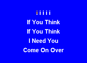 If You Think
If You Think

I Need You
Come On Over