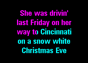 She was drivin'
last Friday on her

way to Cincinnati
on a snow white
Christmas Eve