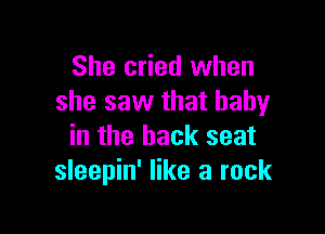 She cried when
she saw that baby

in the back seat
sleepin' like a rock