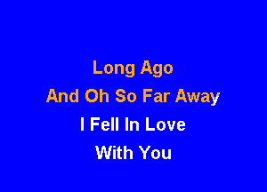 Long Ago
And Oh So Far Away

I Fell In Love
With You