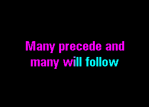 Many precede and

many will follow