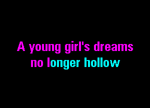 A young girl's dreams

no longer hollow