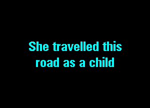 She travelled this

road as a child