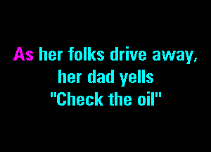 As her folks drive away,

her dad yells
Check the oil