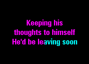 Keeping his

thoughts to himself
He'd be leaving soon