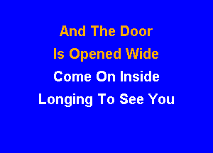And The Door
Is Opened Wide

Come On Inside
Longing To See You