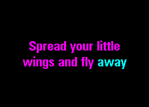 Spread your little

wings and fly away